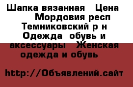 Шапка вязанная › Цена ­ 300 - Мордовия респ., Темниковский р-н Одежда, обувь и аксессуары » Женская одежда и обувь   